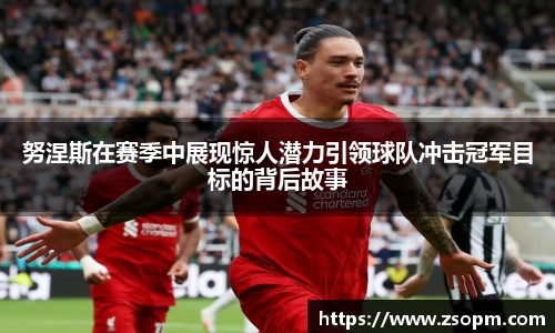 努涅斯在赛季中展现惊人潜力引领球队冲击冠军目标的背后故事